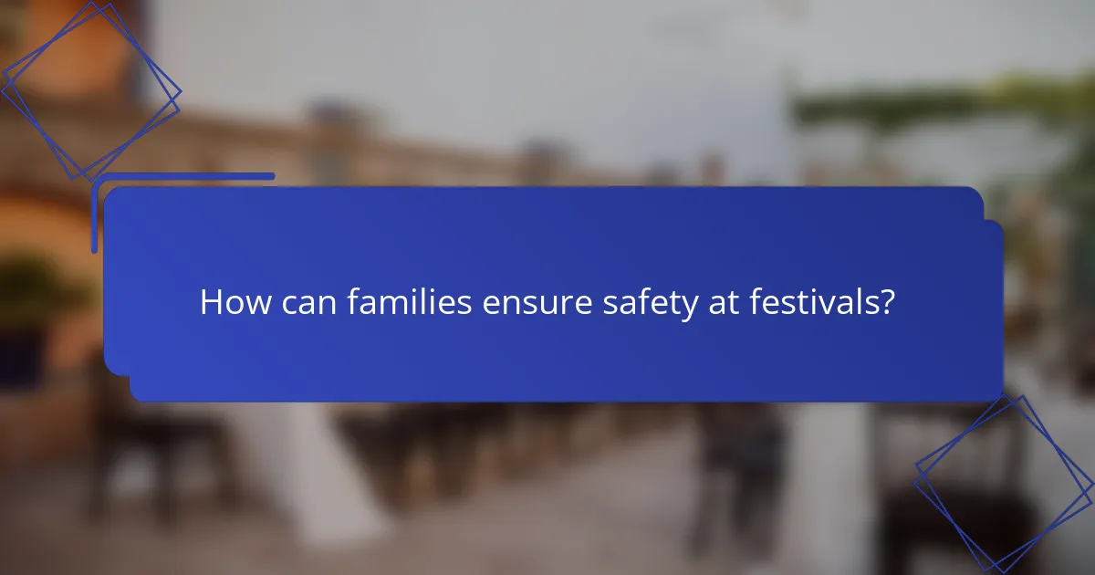 How can families ensure safety at festivals?