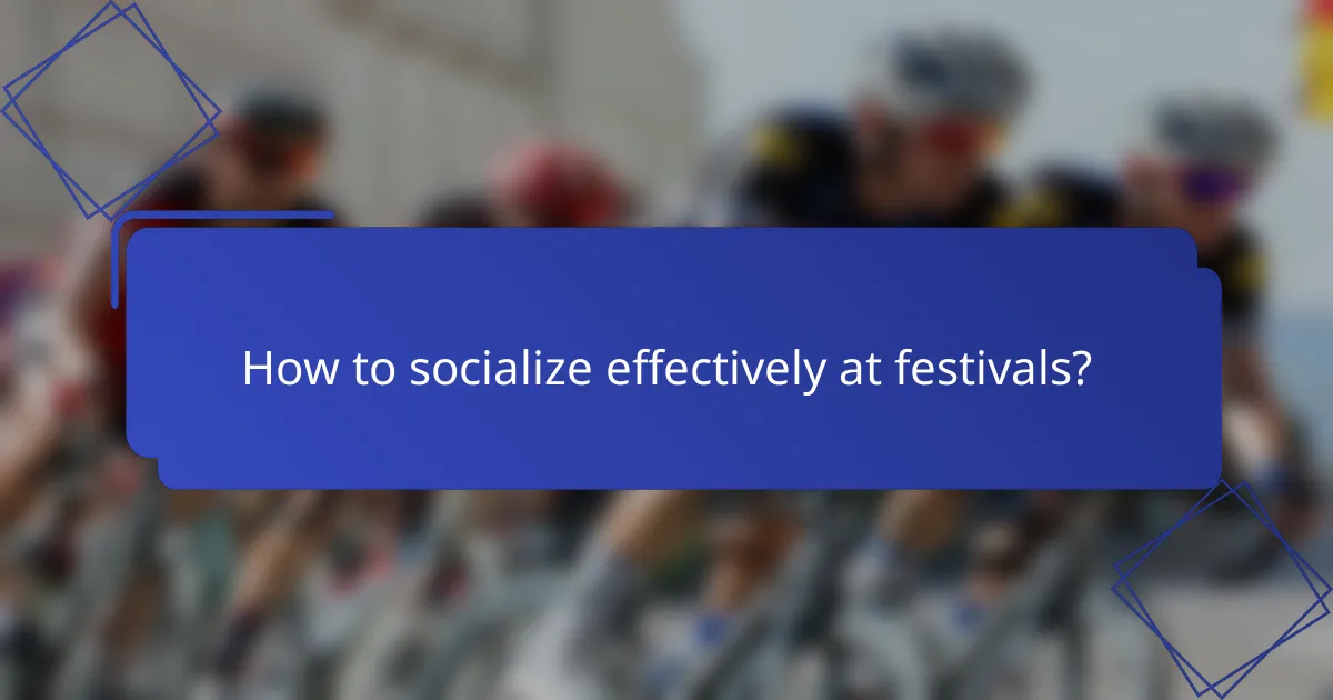How to socialize effectively at festivals?
