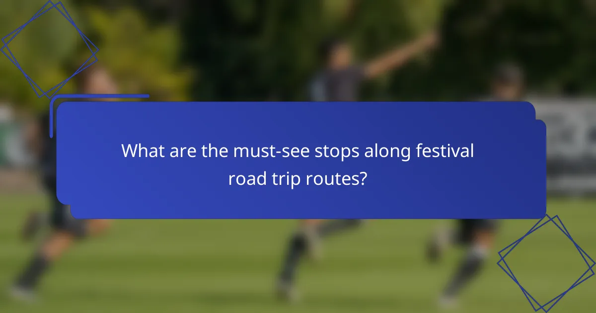What are the must-see stops along festival road trip routes?